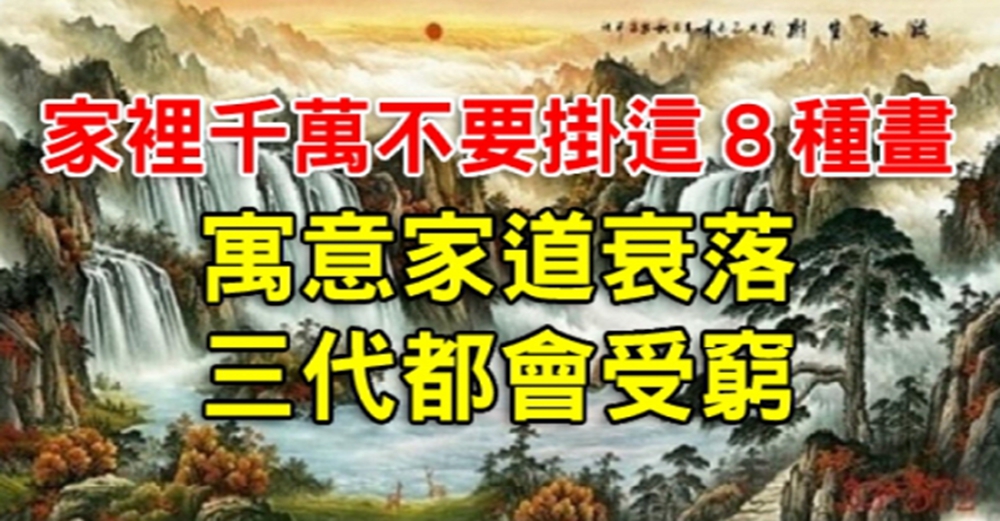 重要！家裡「千萬不要掛」這８種畫！寓意家道衰落，三代都會受窮！