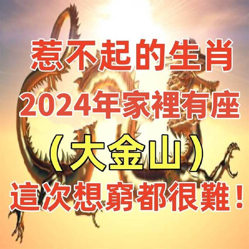 惹不起的生肖，2024年家裡有座（大金山）這次想窮都很難！