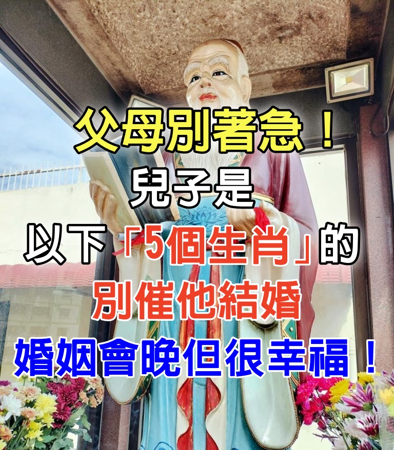 父母別著急！兒子是以下「5個生肖」的別催他結婚，婚姻會晚但很幸福！