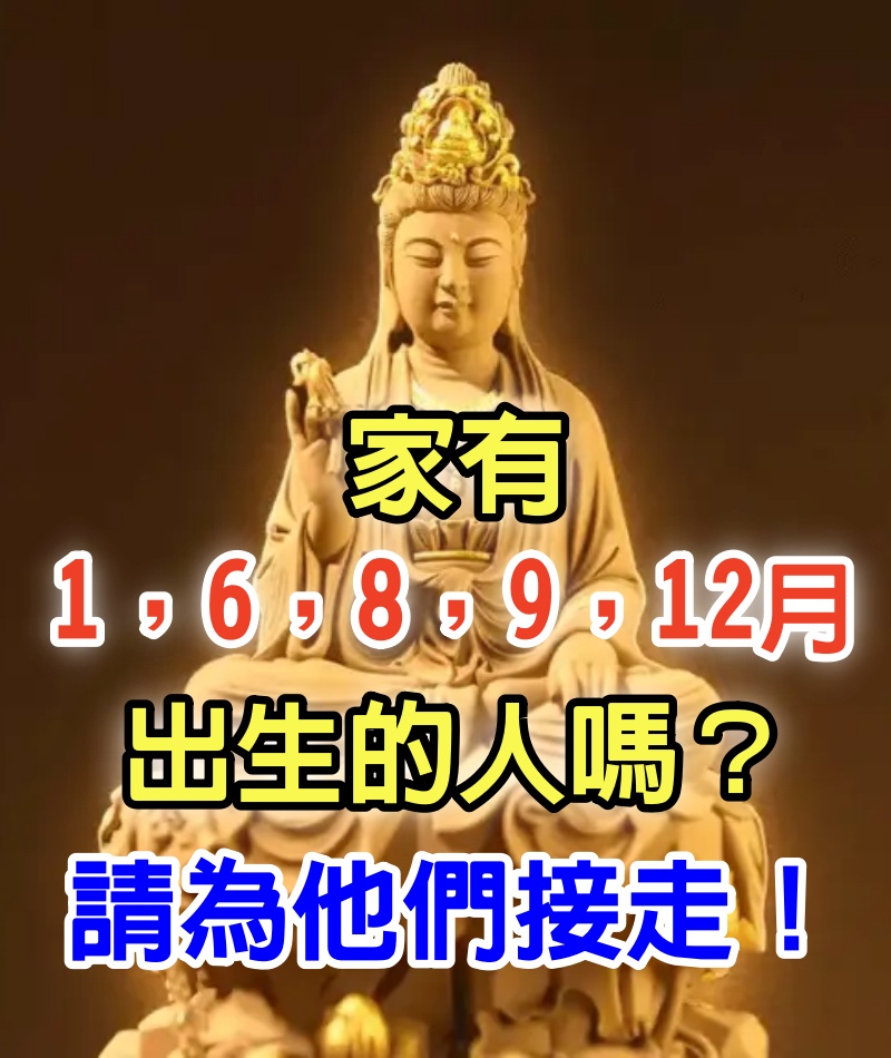 家有1月，6月，8月，9月，12月出生的人嗎？如果有不得了！請為他們接走，福澤無窮！