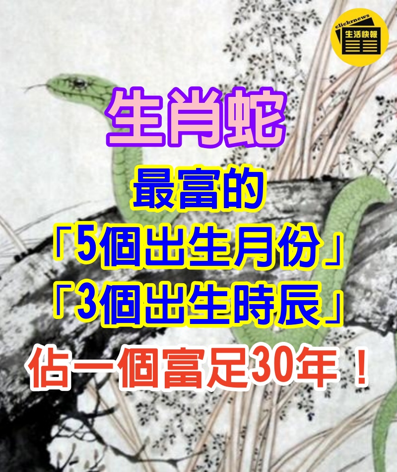 生肖蛇：最富的「5個出生月份」和「3個出生時辰」　佔一個富足30年：你家有嗎？