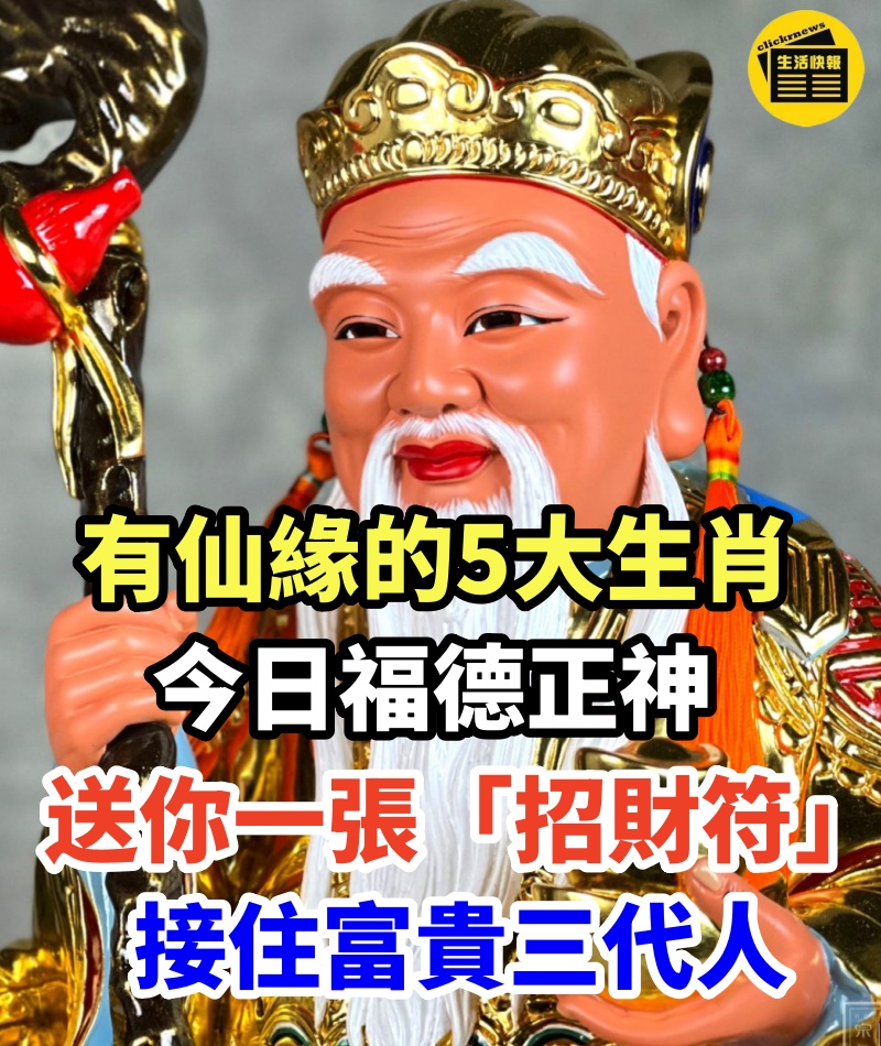 有仙緣的「5大生肖」 今日福德正神送你一張「招財符」 接住富貴三代人