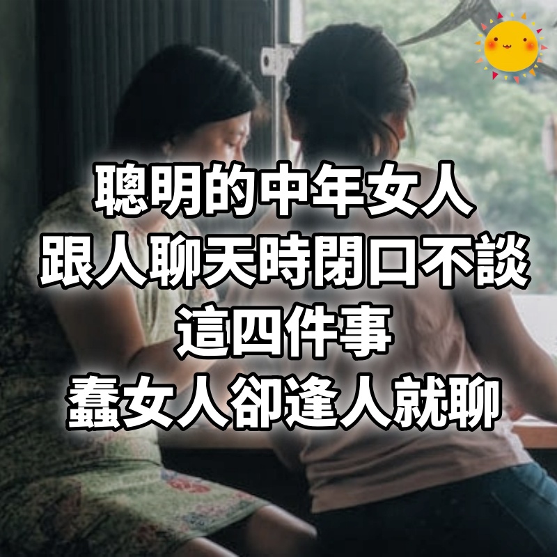 聰明的中年女人，跟人聊天時閉口不談這四件事，蠢女人卻逢人就聊