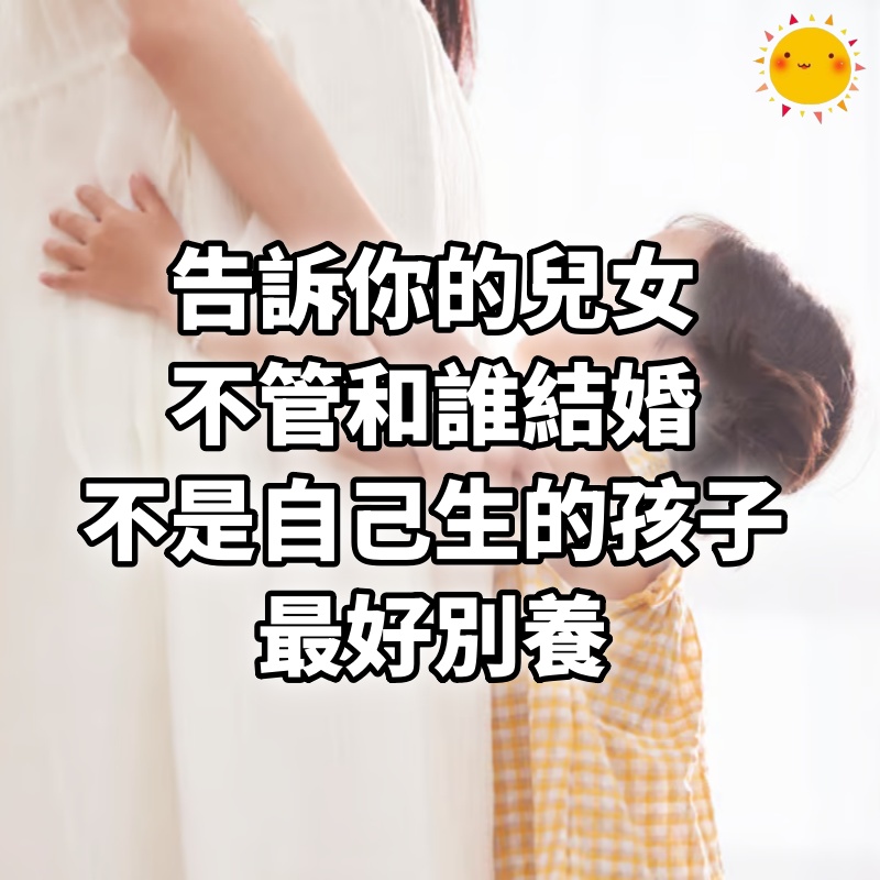 告訴你的兒女，不管和誰結婚，不是自己生的孩子，最好別養