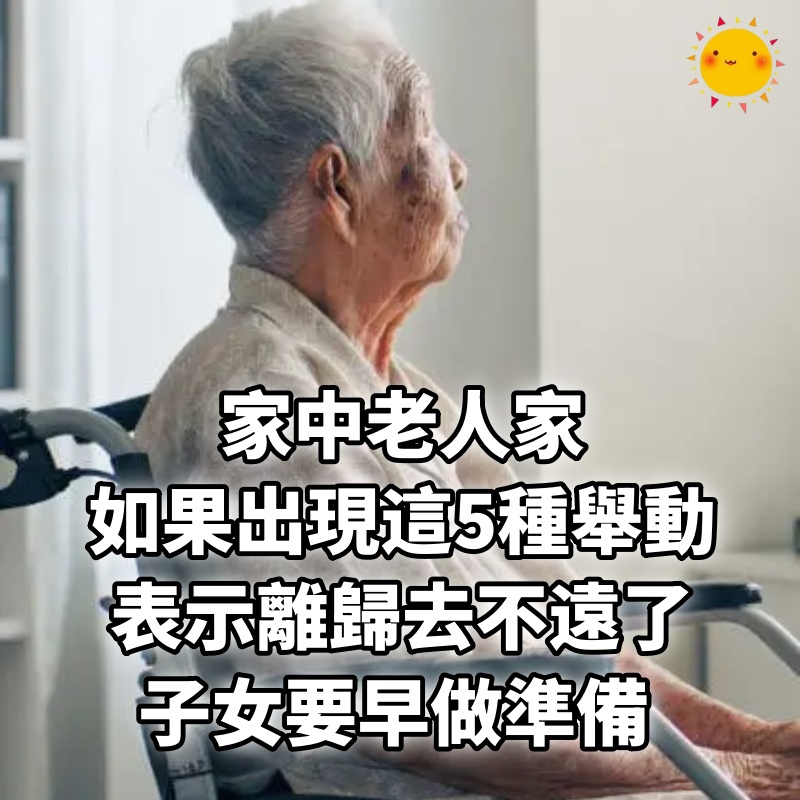 家中老人家如果出現這5種舉動，表示離歸去不遠了，子女要早做準備 