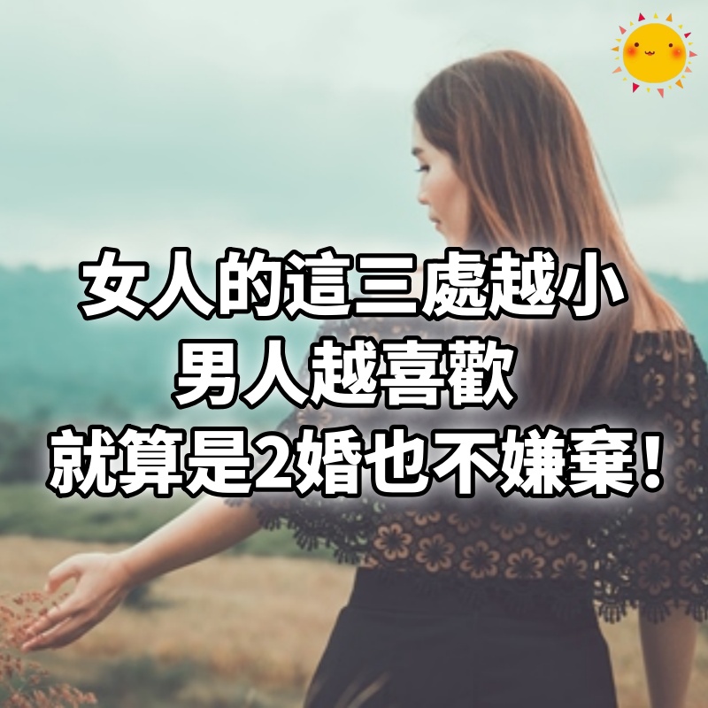 女人的這三處越小，男人越喜歡，就算是2婚也不嫌棄！