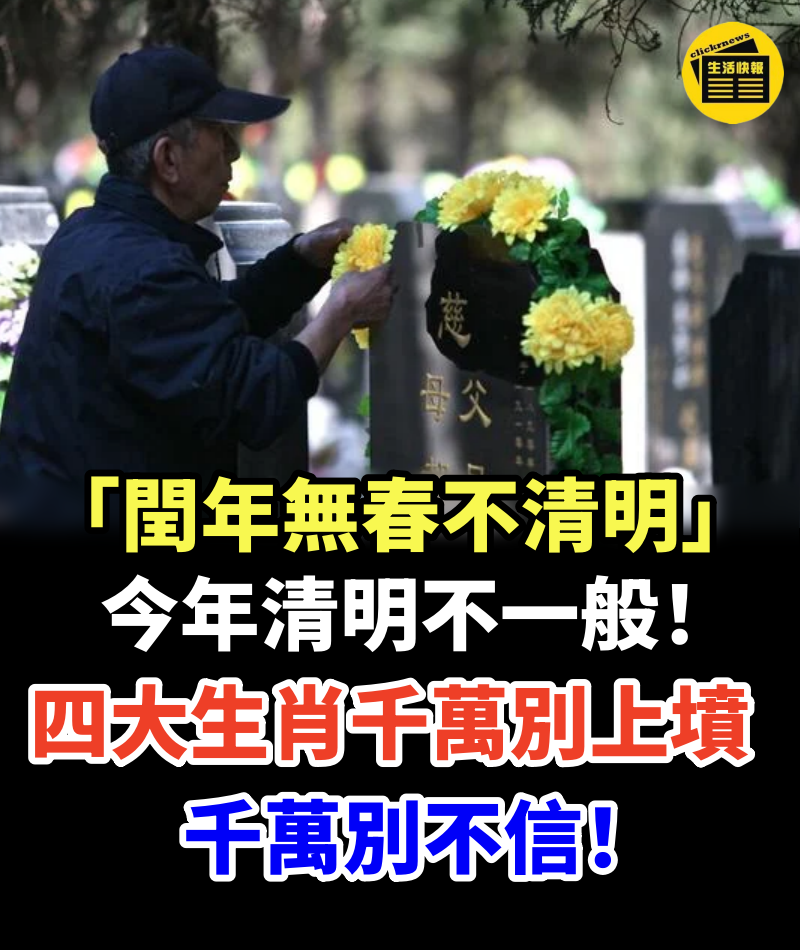 「閏年無春不清明」！今年清明不一般！這四大生肖千萬別上墳，否則影響運勢，千萬別不信！