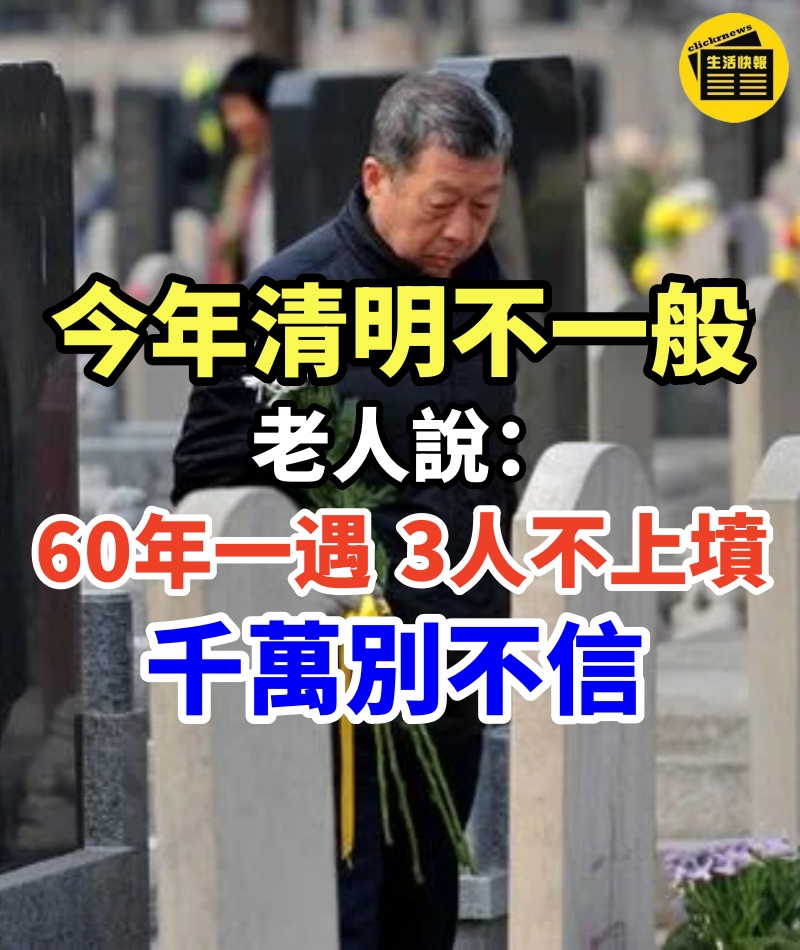 今年清明不一般，老人說「60年一遇，3人不上墳」，是指哪3人，不是迷信說法