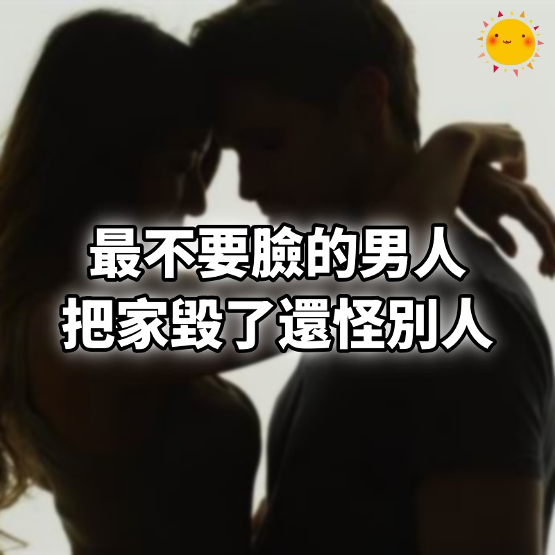 最不要臉的男人,把家毀了還怪別人