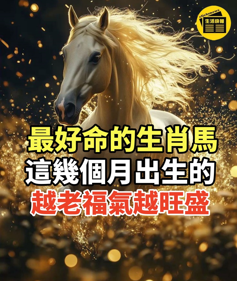 最好命的生肖馬,原來是這幾個月出生的,越老福氣越旺盛!