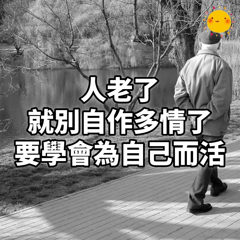 人老了，就別自作多情了，沒有人會正眼看你，要學會為自己而活！