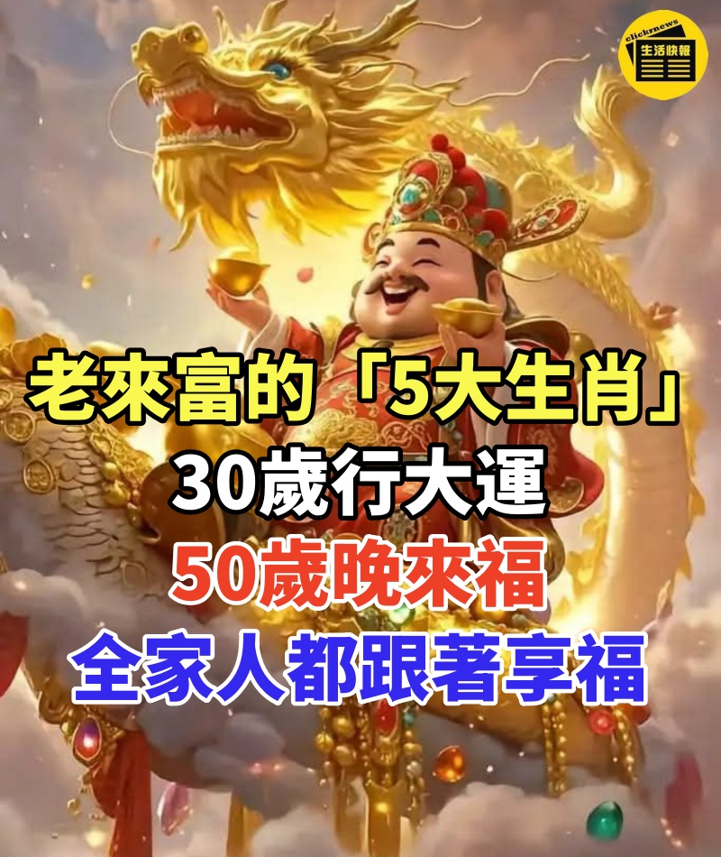 老來富的「5大生肖」,30歲行大運,50歲晚來福,全家人都跟著享福