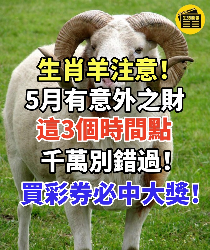 生肖羊注意! 5月你有意外之財,這3個時間點千萬別錯過!買彩券必中大獎!