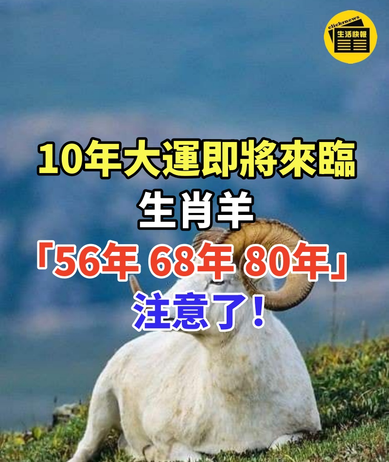 10年大運即將來臨,生肖羊「56年、68年、80年」注意了!