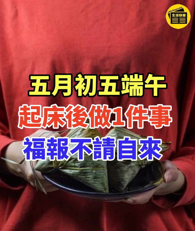 60年一遇!五月初五端午,起床後趕緊「去做1件事」福報不請自來,再倒霉也能逆天改命!