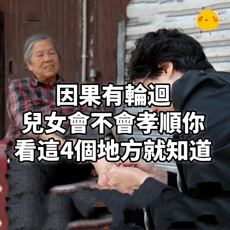 因果有輪迴!兒女會不會孝順你到老,看這4個地方就知道!