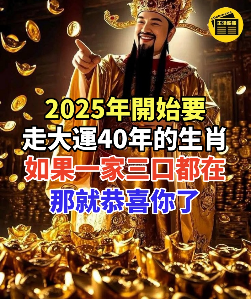 2025年開始要走大運40年的生肖，如果一家三口都在裡邊，那就恭喜你了！