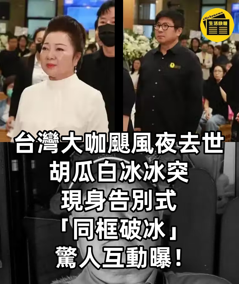 台灣大咖颶風夜去世,胡瓜白冰冰突現身告別式「同框破冰」驚人互動曝!