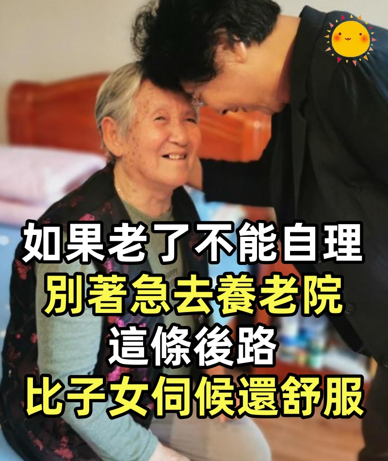如果你老了不能自理,別著急去養老院,這條後路,比子女伺候還舒服,沒有什麼錢也能做到