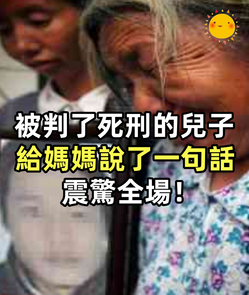 被判了死刑的兒子,給媽媽說了一句話,震驚全場!