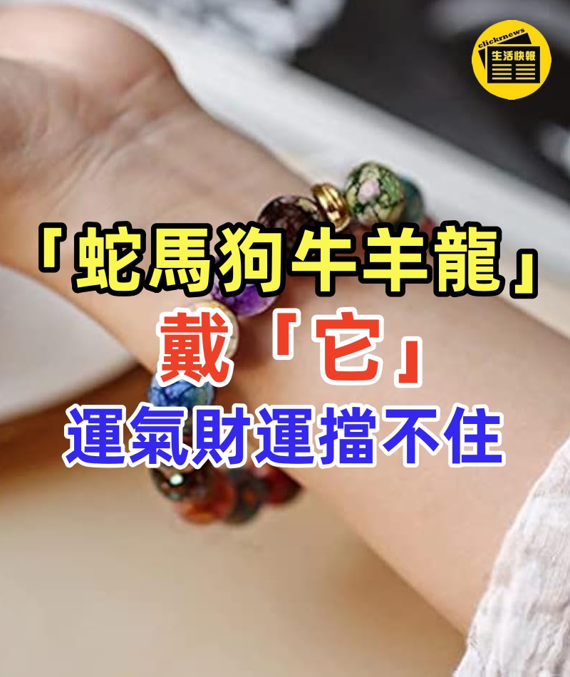 「屬蛇、馬、狗、牛、羊、龍人 」戴什麼運氣最好,財運擋不住,財運順順來~