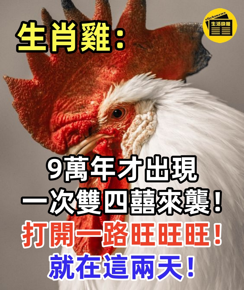 生肖雞:9萬年才出現一次雙四囍來襲!打開一路旺旺旺!就在這兩天!