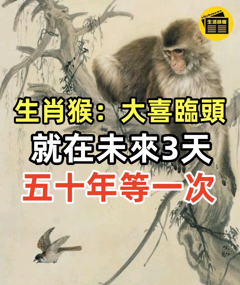 生肖猴:大喜臨頭,就在未來3天,特喜!五十年等一次