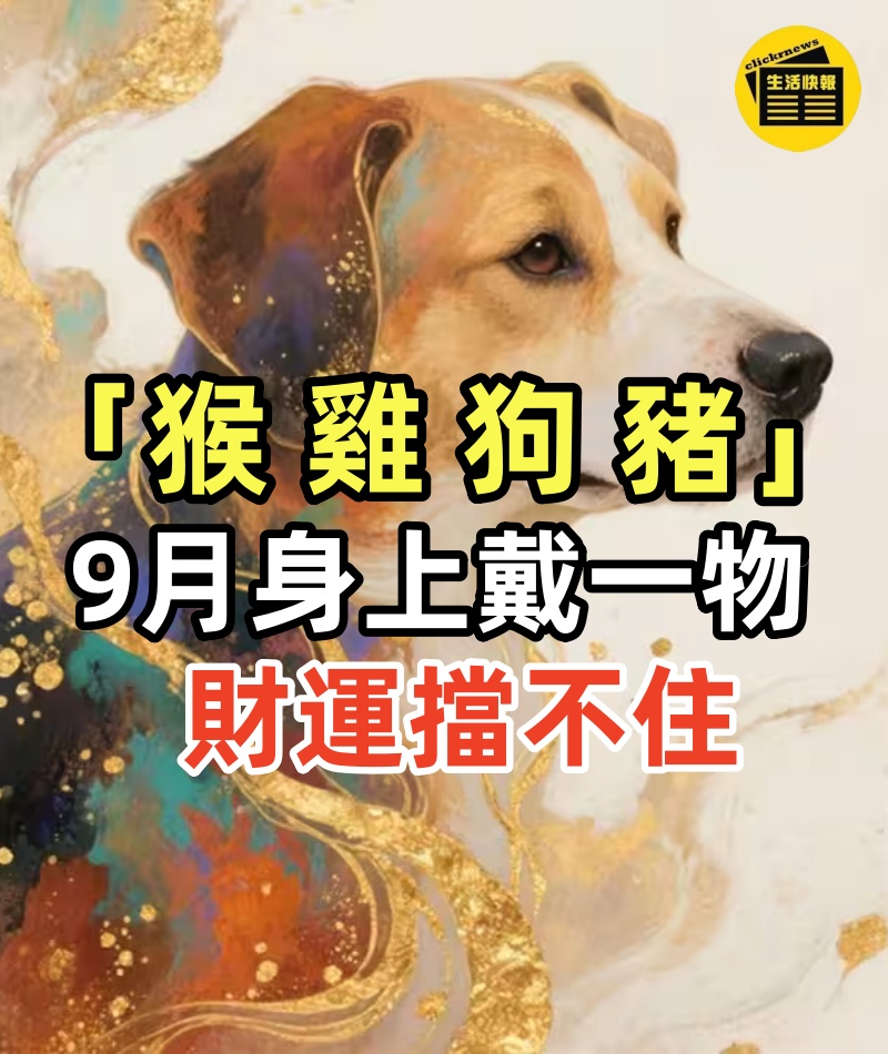「屬猴、屬雞、屬狗、屬豬」9月身上戴一物,財運擋不住