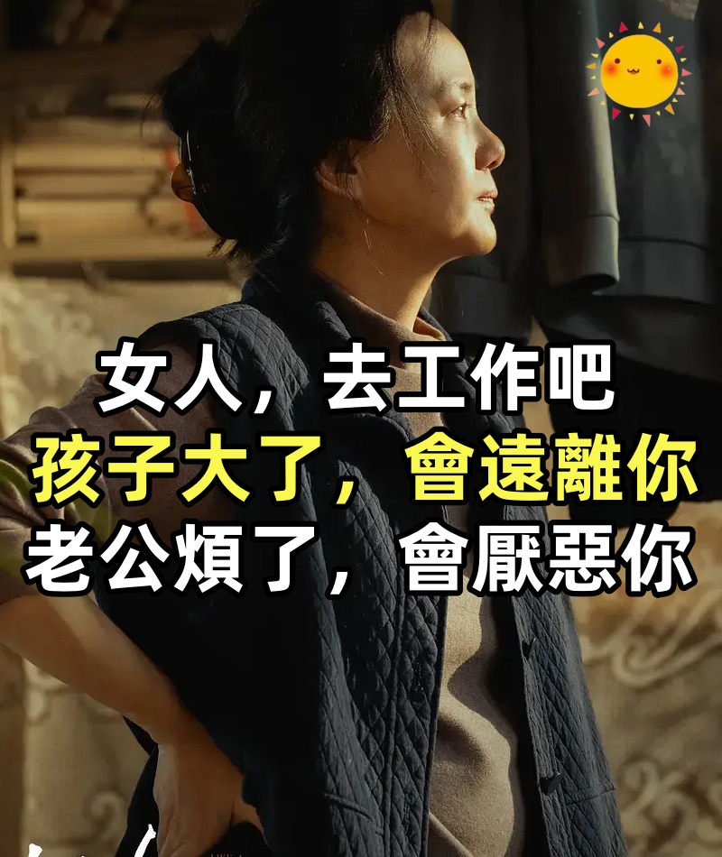 女人,去工作吧,孩子大了,會遠離你,老公煩了,會厭惡你