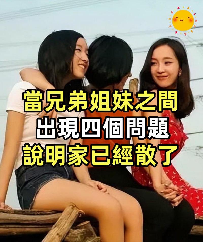當兄弟姐妹之間出現四個「問題」,說明家已經散了