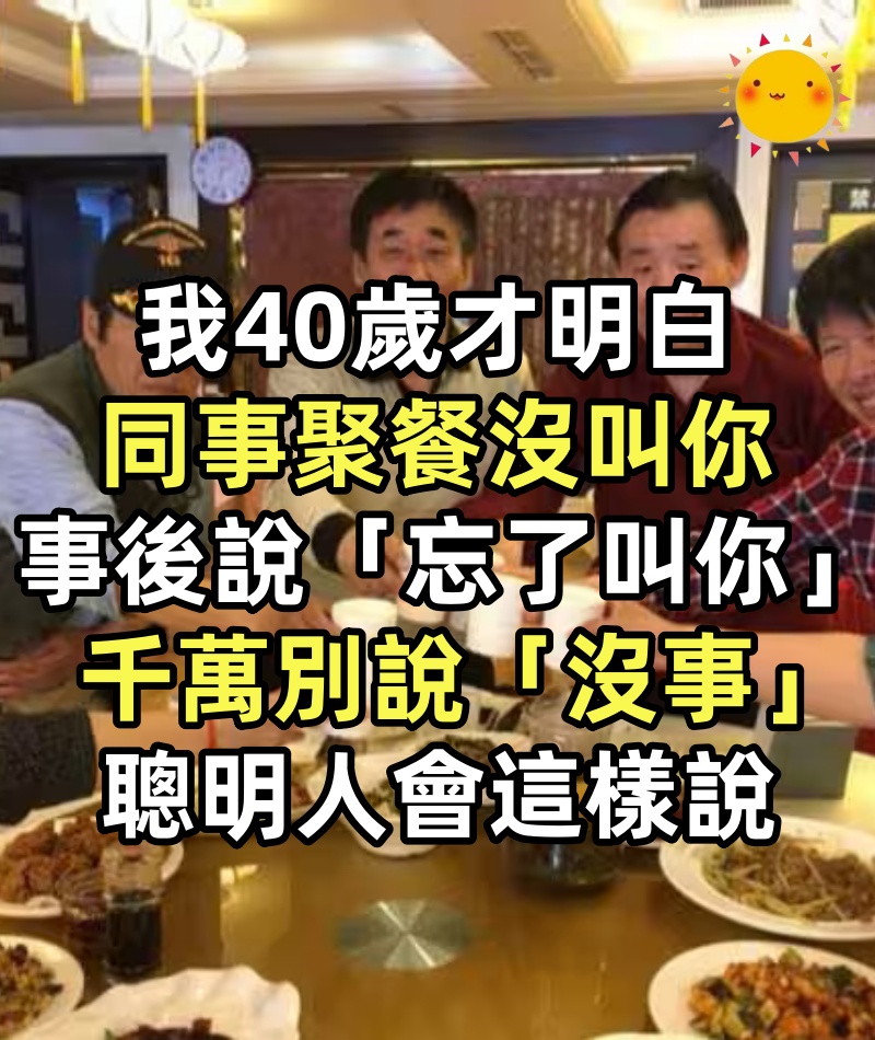 我40歲才明白：同事聚餐沒叫你，事後說「忘了叫你」，千萬別說「沒事」，聰明人會這樣說
