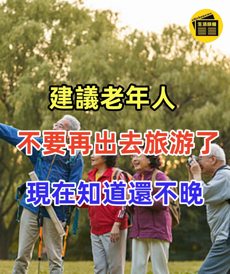建議老年人,最好不要再出去旅游了,原因現在知道還不晚!