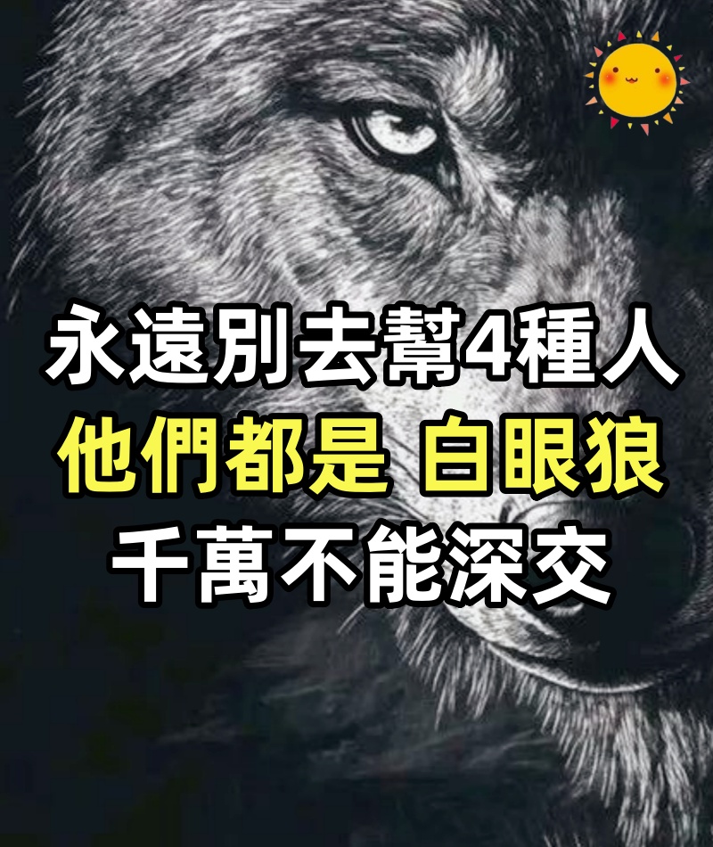 永遠別去幫這4種人,他們都是「白眼狼」,千萬不能深交
