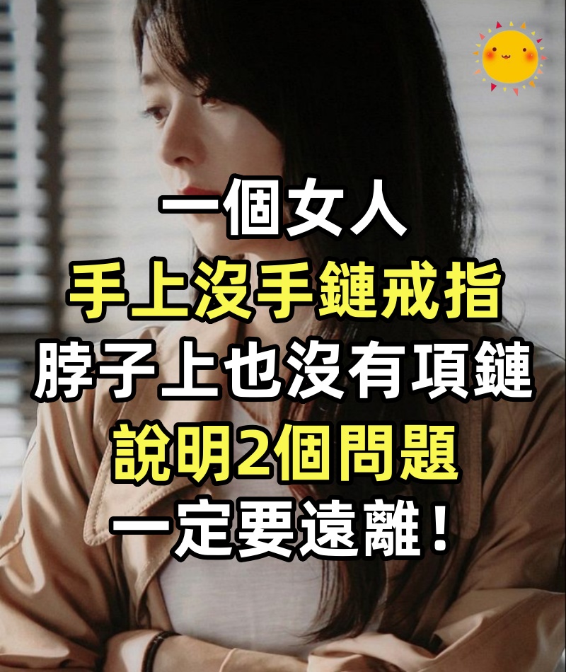一個女人手上沒手鏈、戒指,脖子上也沒有項鏈,說明2個問題,一定要「遠離」!