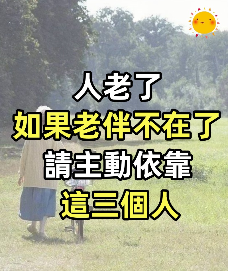 人老了,如果老伴不在了,請主動依靠這三個人