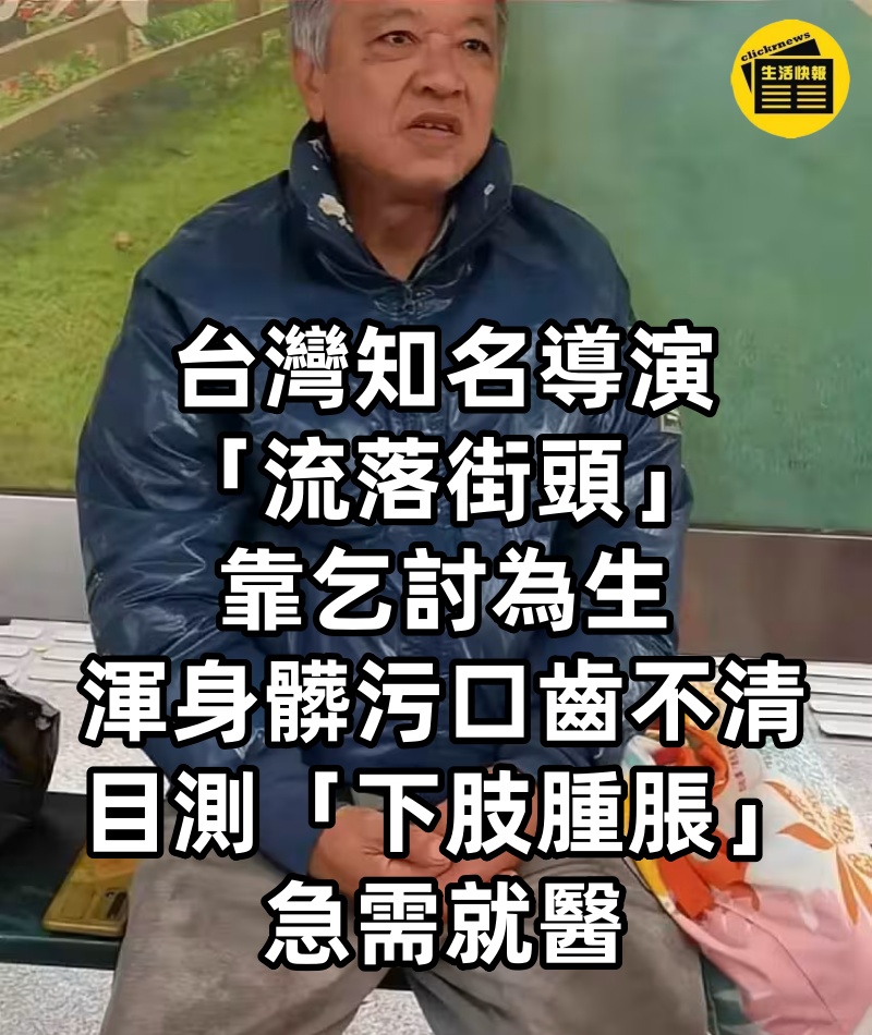 台灣知名導演「流落街頭」靠乞討為生,渾身髒污口齒不清,目測「下肢腫脹」急需就醫,網嘆:曾經風雲人物怎淪落至此...